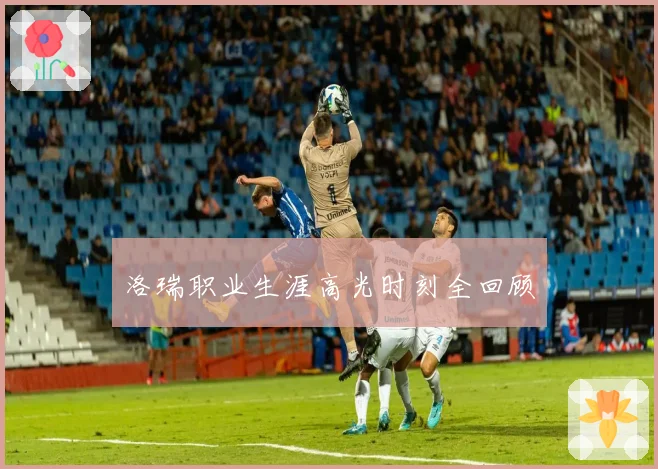 洛瑞职业生涯高光时刻全回顾