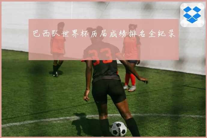 巴西队世界杯历届成绩排名全纪录
