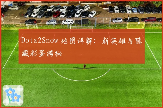 Dota2Snow 地图详解：新英雄与隐藏彩蛋揭秘