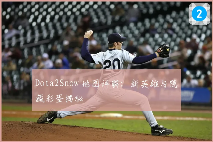 Dota2Snow 地图详解：新英雄与隐藏彩蛋揭秘