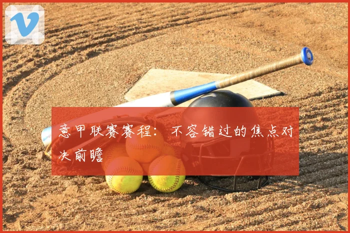 意甲联赛赛程：不容错过的焦点对决前瞻