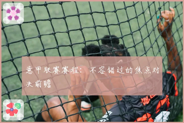 意甲联赛赛程：不容错过的焦点对决前瞻