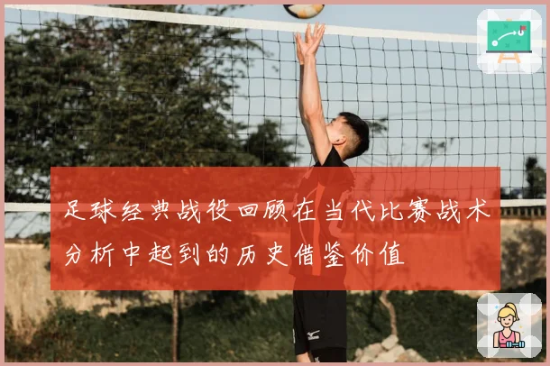 足球经典战役回顾在当代比赛战术分析中起到的历史借鉴价值